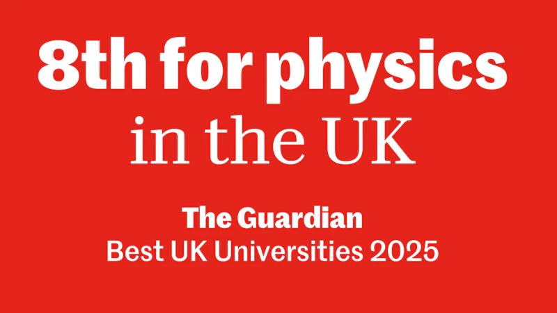 8th for physics in the UK (The Guardian University Guide 2025)