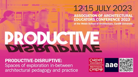 Productive-Disruptive: spaces of exploration in-between architectural pedagogy and practice 12-15 July 2023 at the Welsh School of Architecture, Cardiff University